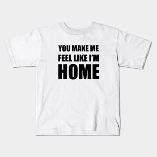 You Make Me Feel Like I'm Home Kids T-Shirt